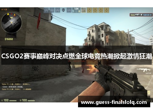 CSGO2赛事巅峰对决点燃全球电竞热潮掀起激情狂潮